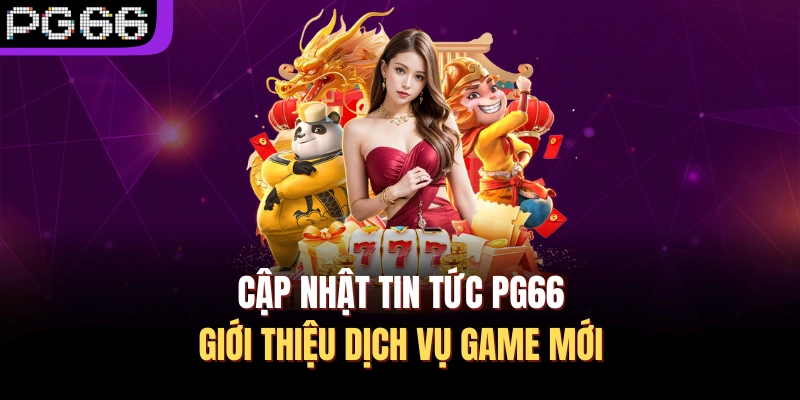 Cập nhật tin tức PG66 giới thiệu dịch vụ game mới