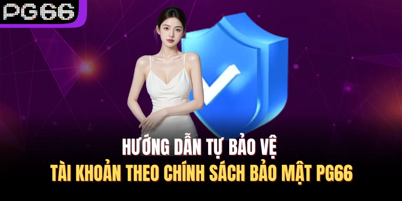 Hướng dẫn tự bảo vệ tài khoản theo chính sách bảo mật PG66