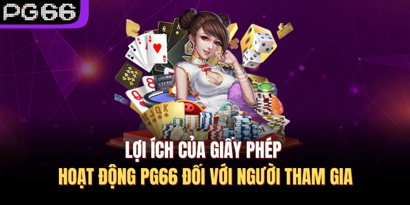 Lợi ích của giấy phép hoạt động PG66 đối với người tham gia